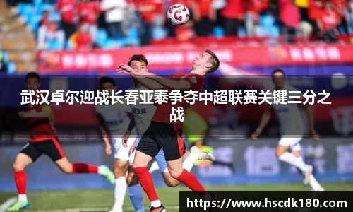 武汉卓尔迎战长春亚泰争夺中超联赛关键三分之战